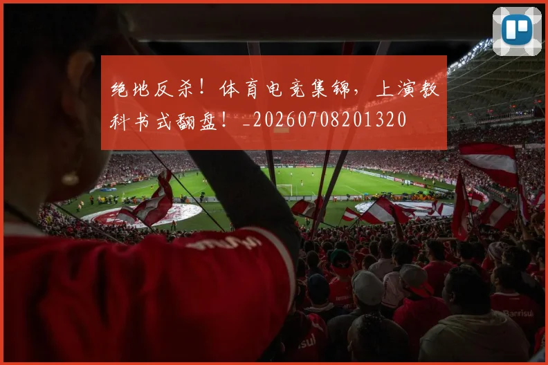 绝地反杀！体育电竞集锦，上演教科书式翻盘！_20260708201320