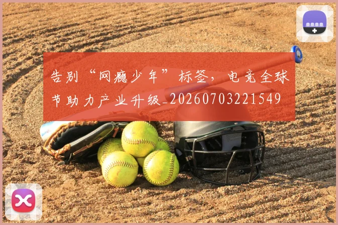 告别“网瘾少年”标签,电竞全球节助力产业升级_20260703221549
