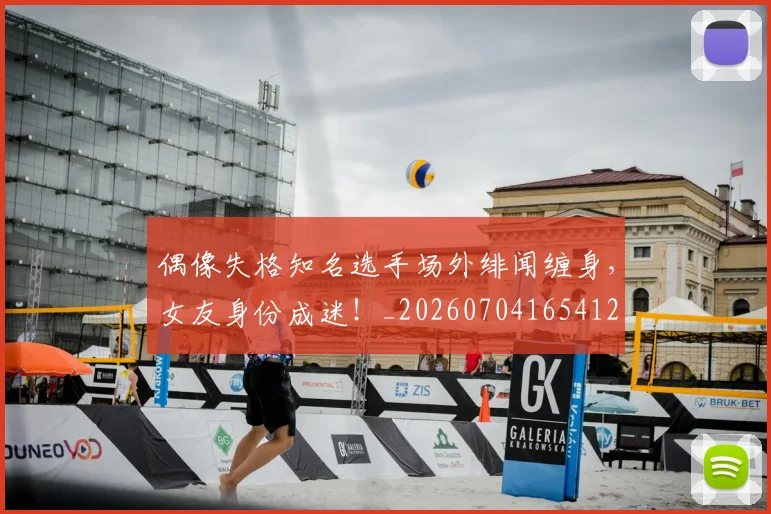 偶像失格知名选手场外绯闻缠身，女友身份成迷！_20260704165412