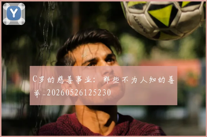 C罗的慈善事业：那些不为人知的善举_20260526125230