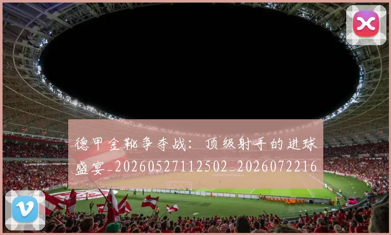 德甲金靴争夺战:顶级射手的进球盛宴_20260527112502_20260722162830