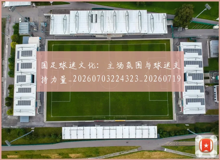 国足球迷文化：主场氛围与球迷支持力量_20260703224323_20260719165127