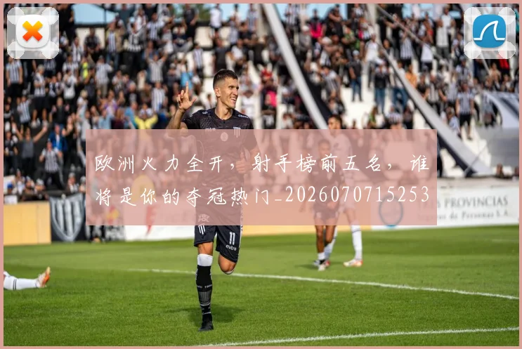 欧洲火力全开，射手榜前五名，谁将是你的夺冠热门_20260707152531_20260801170245