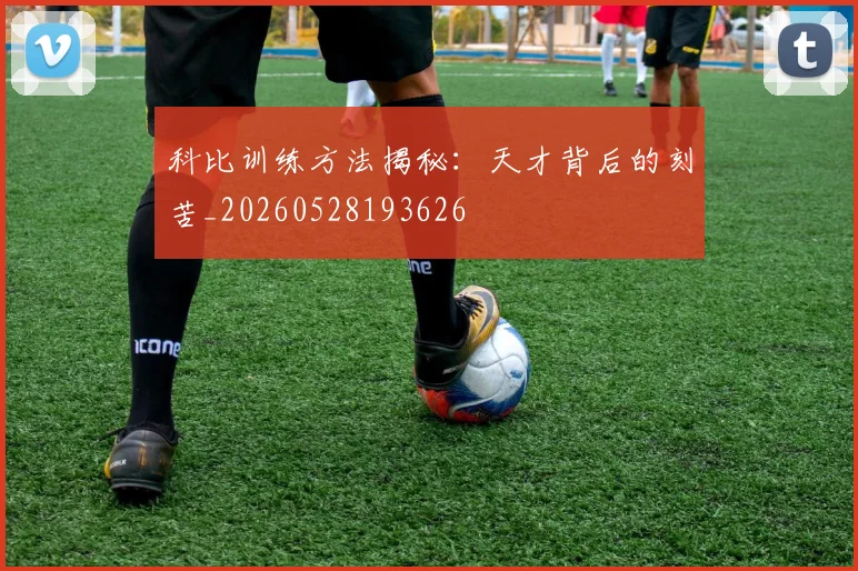 科比训练方法揭秘:天才背后的刻苦_20260528193626