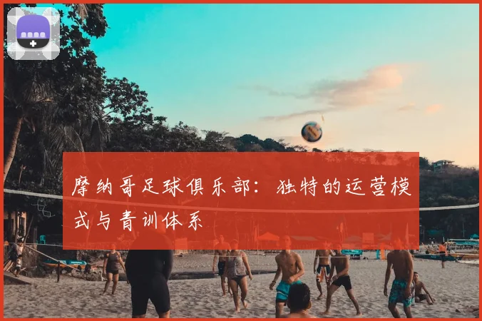 摩纳哥足球俱乐部:独特的运营模式与青训体系
