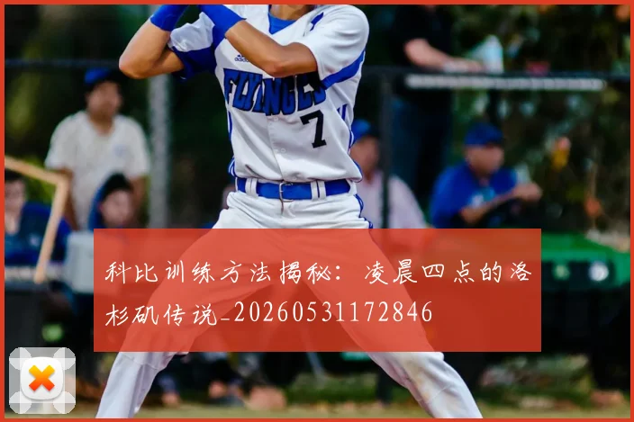 科比训练方法揭秘:凌晨四点的洛杉矶传说_20260531172846