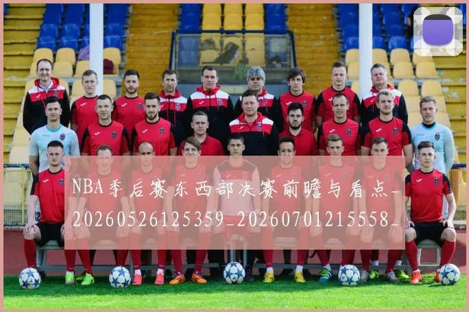 NBA季后赛东西部决赛前瞻与看点_20260526125359_20260701215558_20260714210209