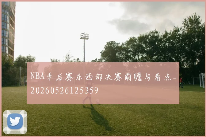 NBA季后赛东西部决赛前瞻与看点_20260526125359