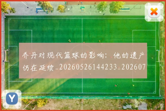 乔丹对现代篮球的影响:他的遗产仍在延续_20260526144233_20260716192038