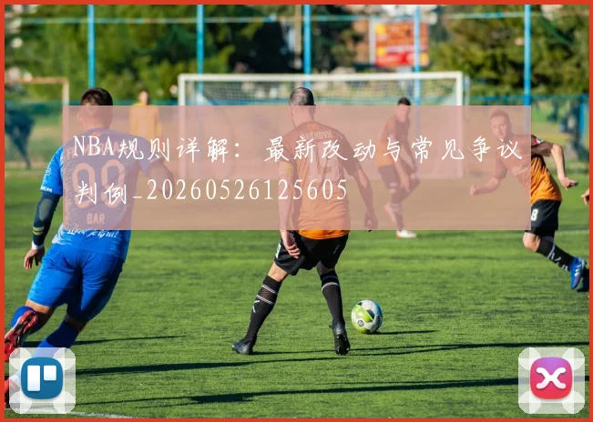 NBA规则详解：最新改动与常见争议判例_20260526125605