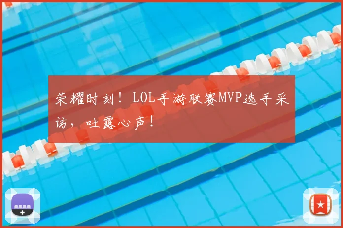 荣耀时刻!LOL手游联赛MVP选手采访,吐露心声!