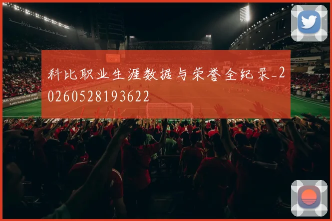 科比职业生涯数据与荣誉全纪录_20260528193622