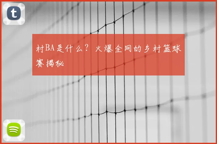 村BA是什么？火爆全网的乡村篮球赛揭秘