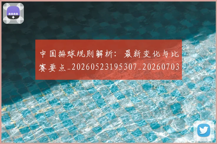 中国排球规则解析：最新变化与比赛要点_20260523195307_20260703202827_20260717234520
