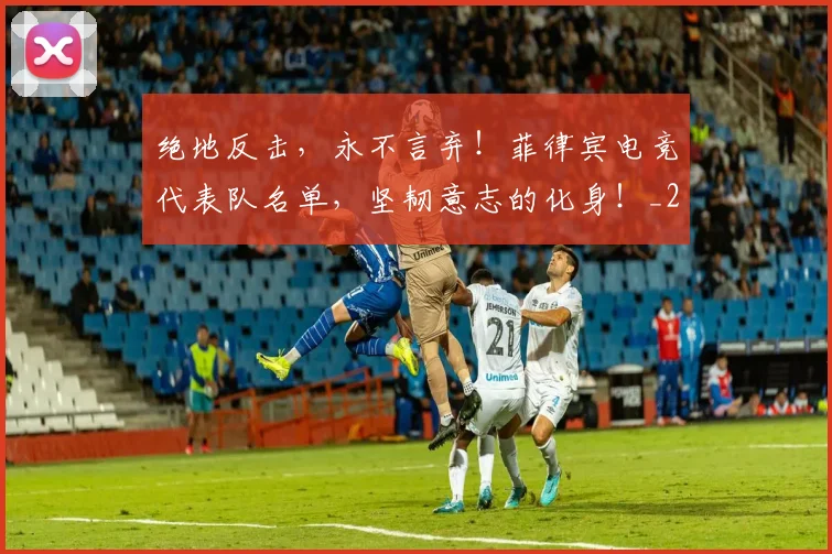 绝地反击，永不言弃！菲律宾电竞代表队名单，坚韧意志的化身！_20260803142738