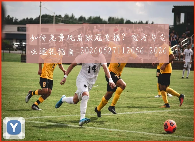 如何免费观看欧冠直播？官方与合法途径指南_20260527112056_20260703230504_20260720182130