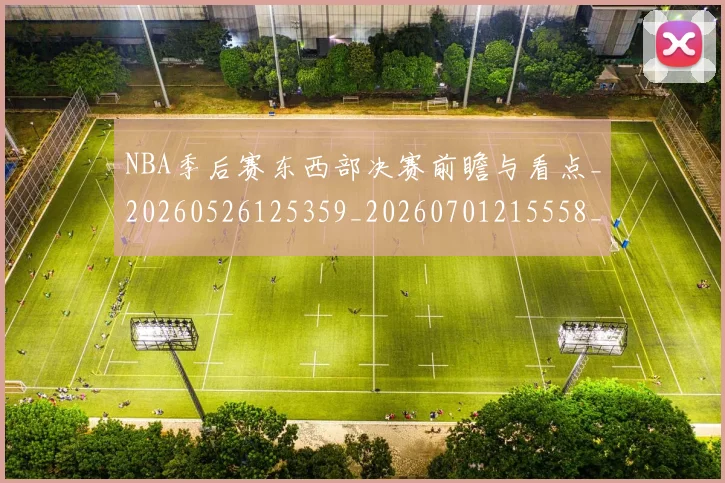 NBA季后赛东西部决赛前瞻与看点_20260526125359_20260701215558_20260714210209