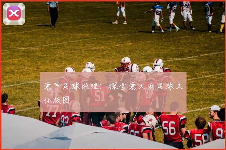 意甲足球地理：探索意大利足球文化版图