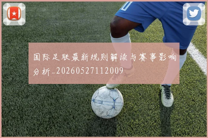 国际足联最新规则解读与赛事影响分析_20260527112009