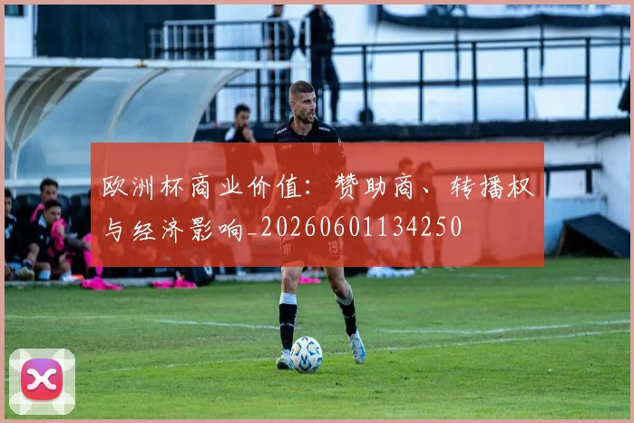 欧洲杯商业价值：赞助商、转播权与经济影响_20260601134250