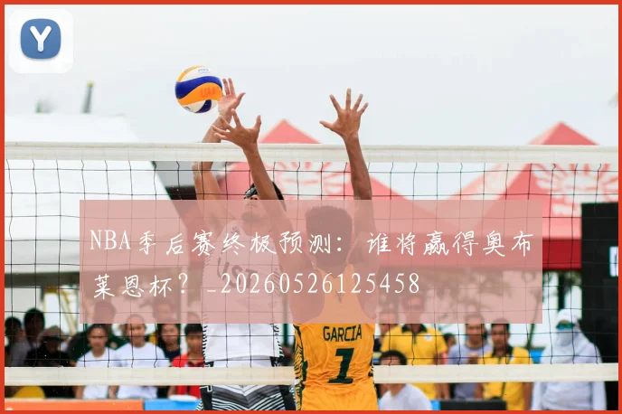 NBA季后赛终极预测：谁将赢得奥布莱恩杯？_20260526125458