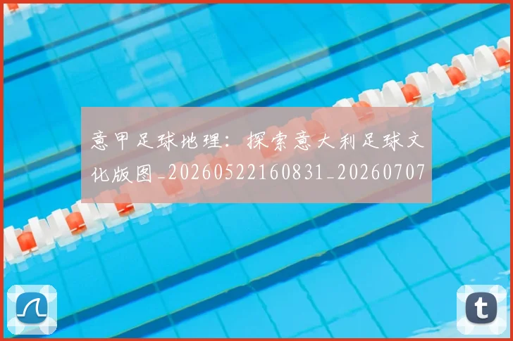 意甲足球地理：探索意大利足球文化版图_20260522160831_20260707012852