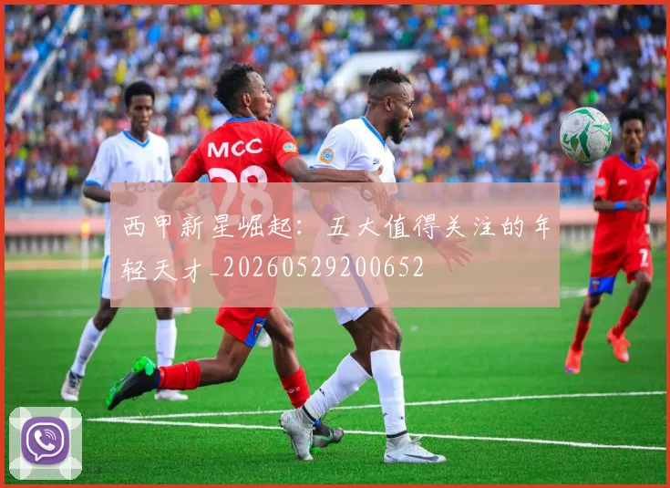 西甲新星崛起：五大值得关注的年轻天才_20260529200652