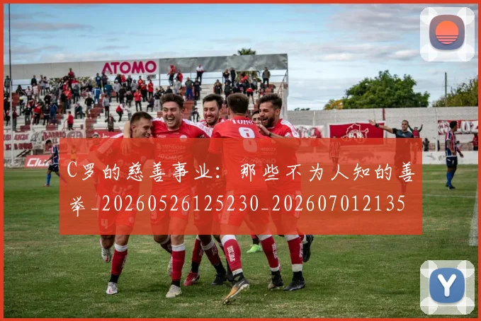 C罗的慈善事业：那些不为人知的善举_20260526125230_20260701213502_20260712052234