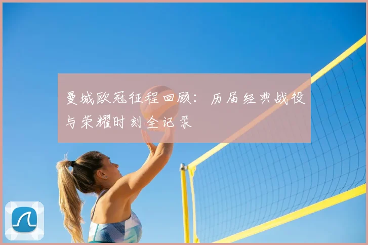 曼城欧冠征程回顾：历届经典战役与荣耀时刻全记录