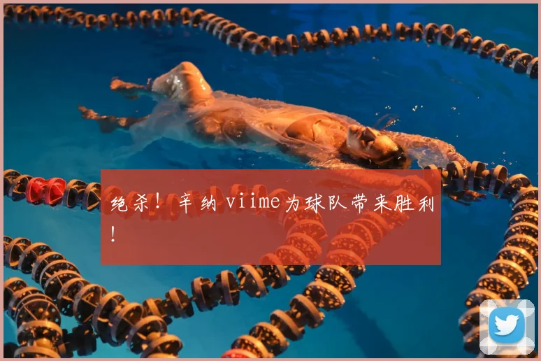 绝杀！辛纳 viime为球队带来胜利！