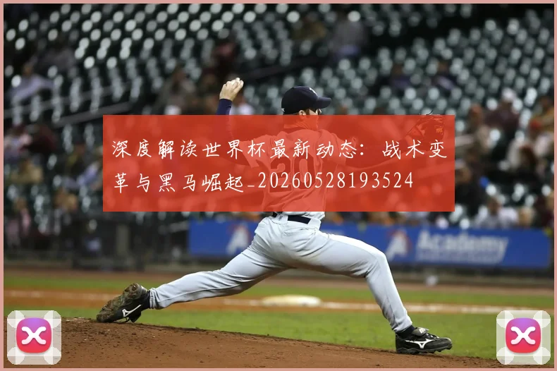 深度解读世界杯最新动态:战术变革与黑马崛起_20260528193524