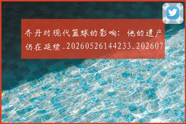 乔丹对现代篮球的影响:他的遗产仍在延续_20260526144233_20260716192038