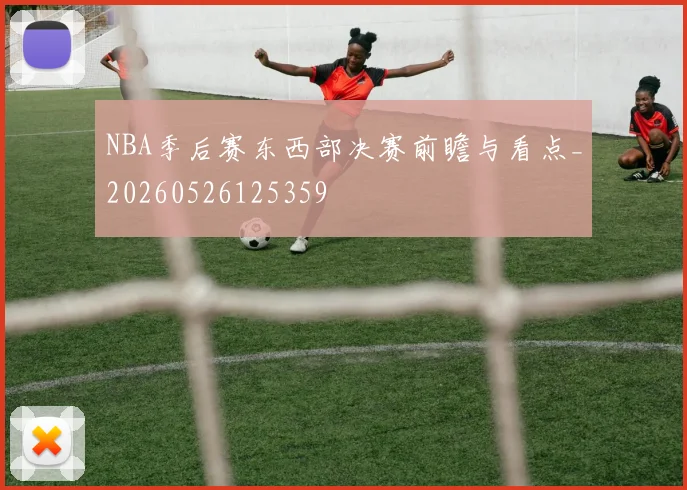 NBA季后赛东西部决赛前瞻与看点_20260526125359