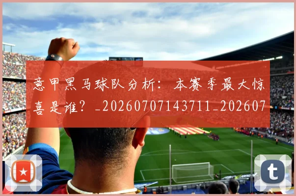 意甲黑马球队分析:本赛季最大惊喜是谁?_20260707143711_20260723181304