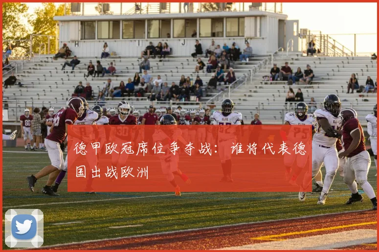 德甲欧冠席位争夺战：谁将代表德国出战欧洲