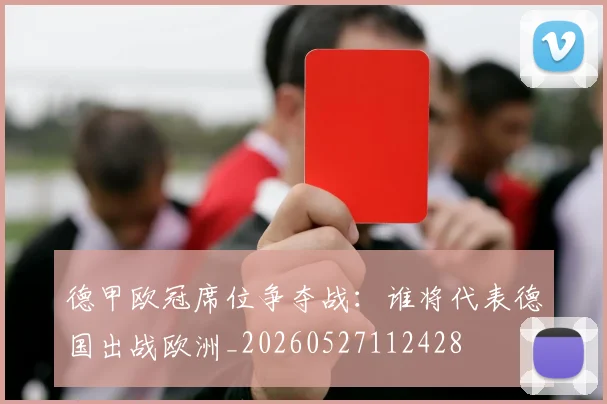 德甲欧冠席位争夺战:谁将代表德国出战欧洲_20260527112428