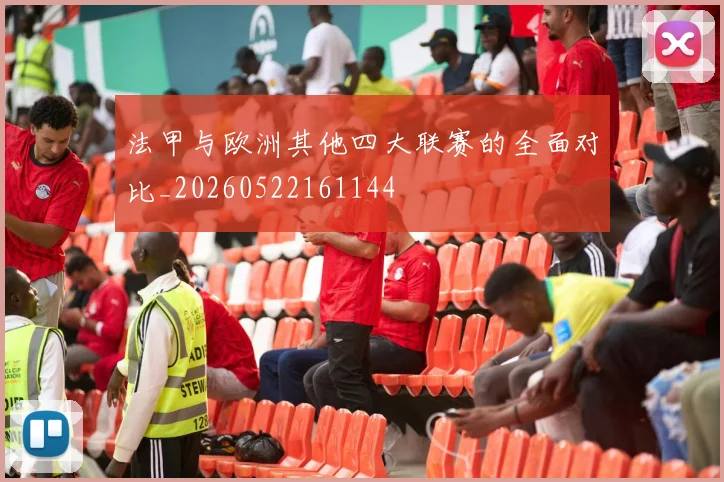 法甲与欧洲其他四大联赛的全面对比_20260522161144