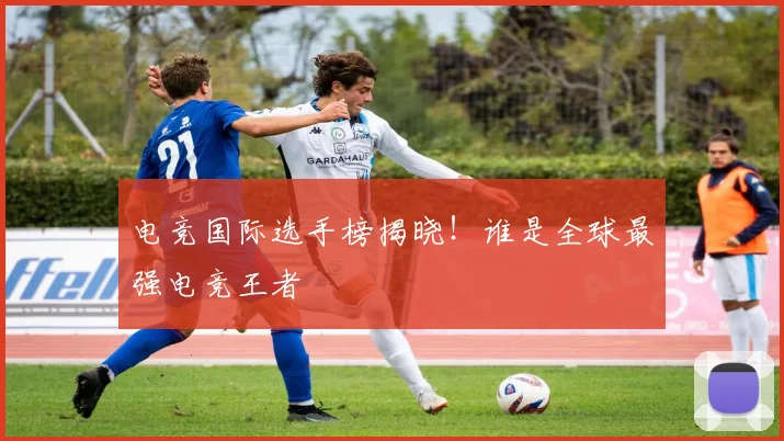 电竞国际选手榜揭晓！谁是全球最强电竞王者