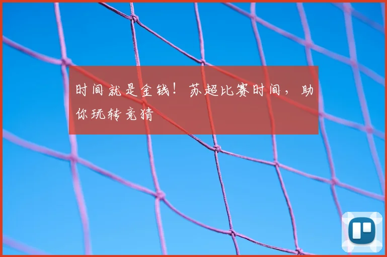 时间就是金钱！苏超比赛时间，助你玩转竞猜