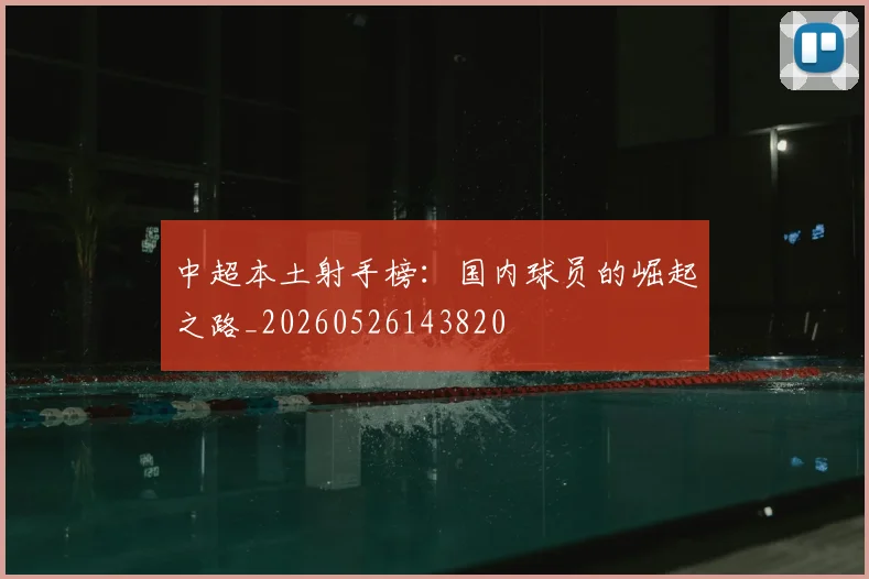 中超本土射手榜：国内球员的崛起之路_20260526143820