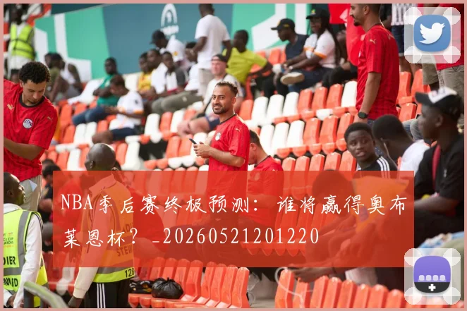 NBA季后赛终极预测：谁将赢得奥布莱恩杯？_20260521201220