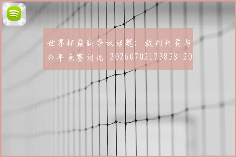 世界杯最新争议话题:裁判判罚与公平竞赛讨论_20260702173838_20260715190609