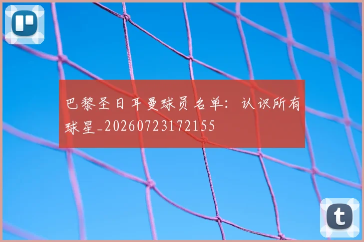 巴黎圣日耳曼球员名单：认识所有球星_20260723172155