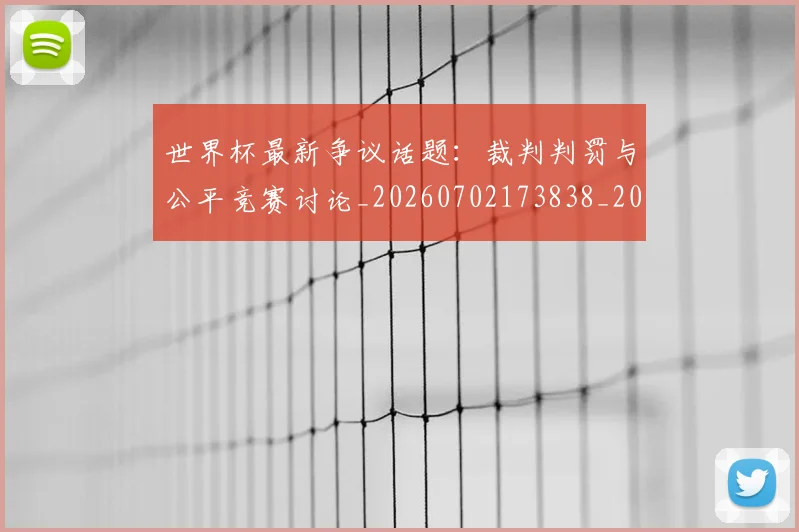 世界杯最新争议话题:裁判判罚与公平竞赛讨论_20260702173838_20260715190609