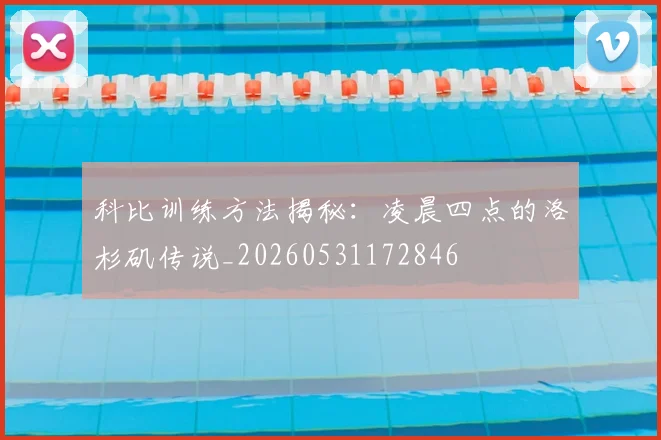 科比训练方法揭秘:凌晨四点的洛杉矶传说_20260531172846