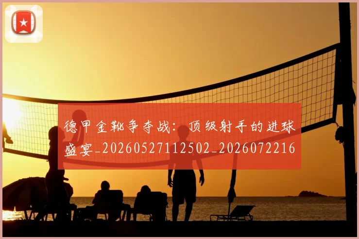 德甲金靴争夺战：顶级射手的进球盛宴_20260527112502_20260722162830