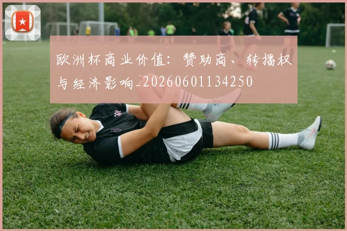 欧洲杯商业价值:赞助商、转播权与经济影响_20260601134250