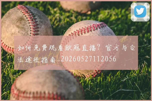 如何免费观看欧冠直播？官方与合法途径指南_20260527112056
