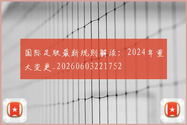 国际足联最新规则解读：2024年重大变更_20260603221752