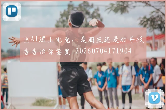 当AI遇上电竞，是朋友还是对手报告告诉你答案_20260704171904